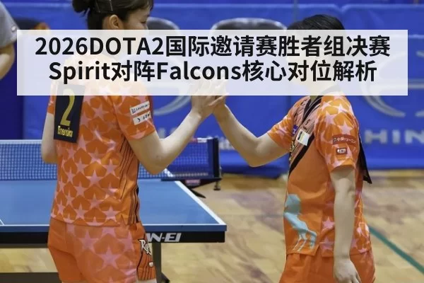 2026DOTA2国际邀请赛胜者组决赛Spirit对阵Falcons核心对位解析