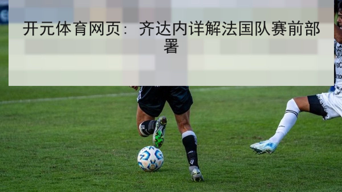 开元体育网页: 齐达内详解法国队赛前部署