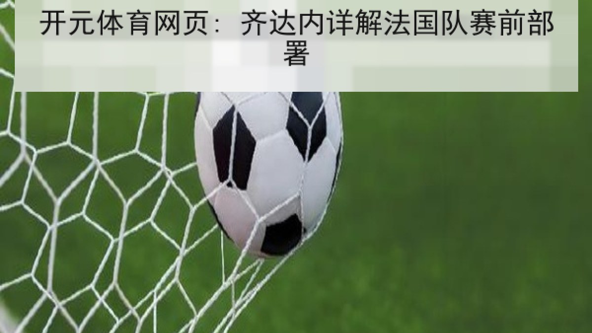 开元体育网页: 齐达内详解法国队赛前部署