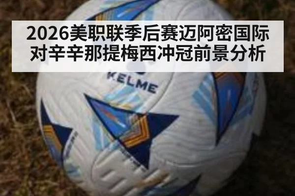2026美职联季后赛迈阿密国际对辛辛那提梅西冲冠前景分析